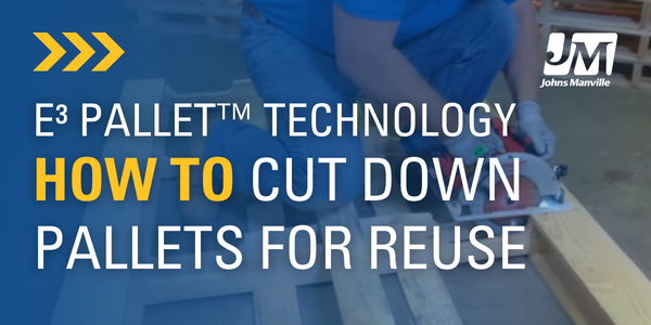 Johns Manville’s New, E³ Pallet™ Technology – How to Cut Down Pallets for Reuse